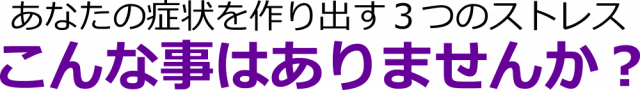 あなたの症状を作り出す三つのストレスこんな事ありませんか？千葉県柏市で整体院をお探しなら宮田カイロプラクティック！